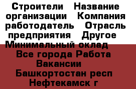 Строители › Название организации ­ Компания-работодатель › Отрасль предприятия ­ Другое › Минимальный оклад ­ 1 - Все города Работа » Вакансии   . Башкортостан респ.,Нефтекамск г.